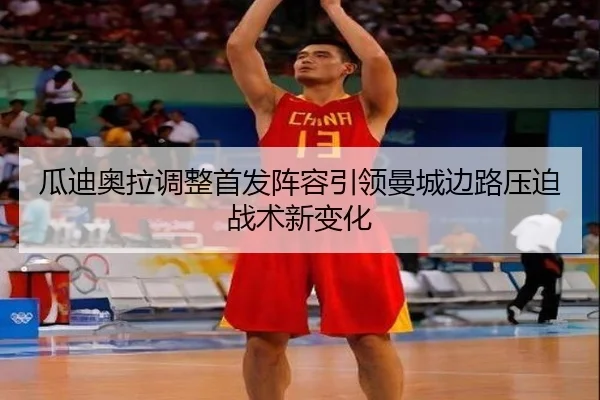 瓜迪奥拉调整首发阵容引领曼城边路压迫战术新变化